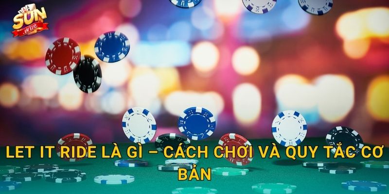 Let It Ride Sunwin – Bí Quyết Thả Cược Và Ôm Trọn Phần Thưởng Lớn 2 Let It Ride Là Gì – Cách Chơi Và Quy Tắc Cơ Bản