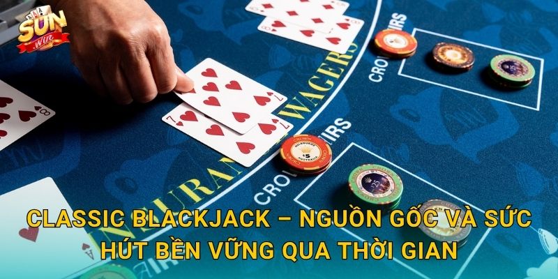 Classic Blackjack – Nguồn Gốc Và Sức Hút Bền Vững Qua Thời Gian