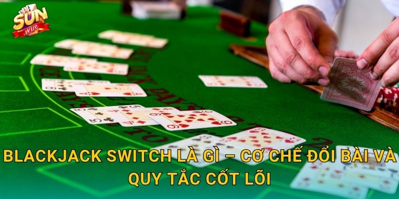 Blackjack Switch Sunwin – Hoán Đổi Bài Thông Minh, Lật Ngược Thế Cục 2 Blackjack Switch Là Gì – Cơ Chế Đổi Bài Và Quy Tắc Cốt Lõi