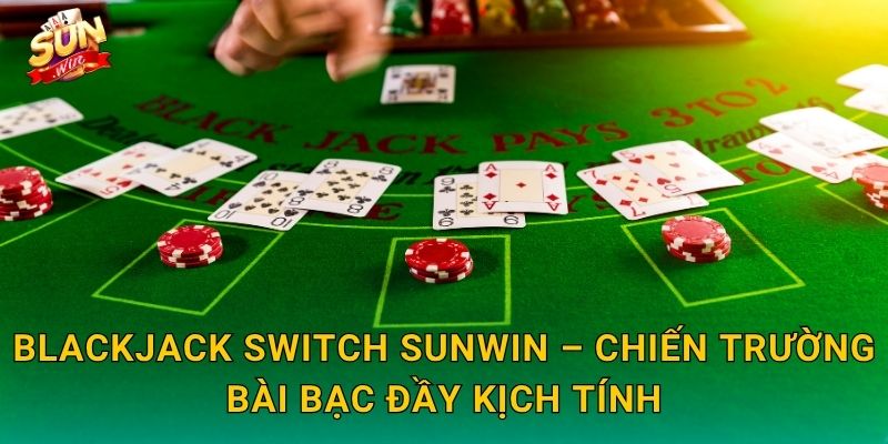 Blackjack Switch Sunwin – Hoán Đổi Bài Thông Minh, Lật Ngược Thế Cục 3 Blackjack Switch Sunwin – Chiến Trường Bài Bạc Đầy Kịch Tính