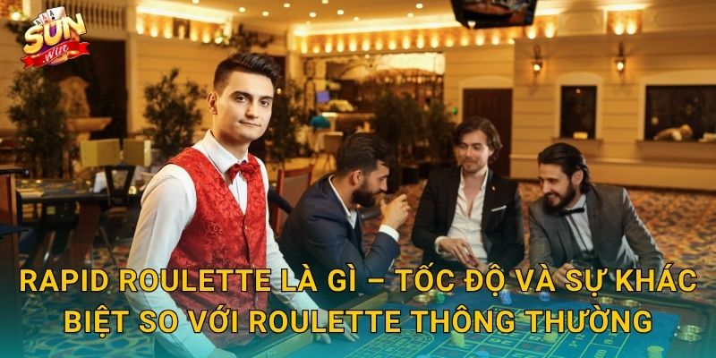 Rapid Roulette Là Gì – Tốc Độ Và Sự Khác Biệt So Với Roulette Thông Thường