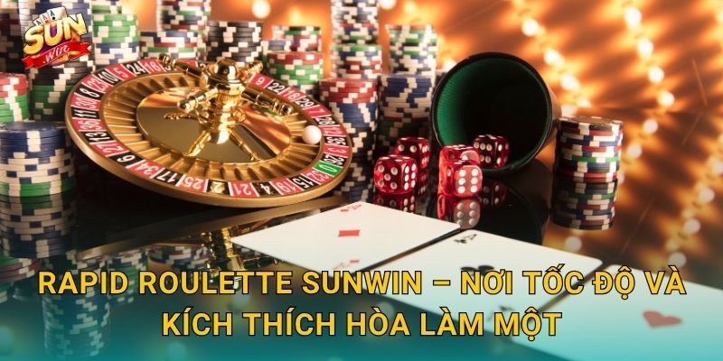 Rapid Roulette Sunwin – Nơi Tốc Độ Và Kích Thích Hòa Làm Một