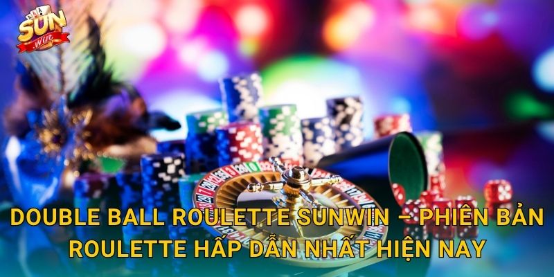 Double Ball Roulette Sunwin – Phiên Bản Roulette Hấp Dẫn Nhất Hiện Nay